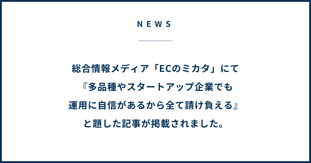 総合情報メディア「ECのミカタ」にて『多品種やスタートアップ企業でも 運用に自信があるから全て請け負える』と題した記事が掲載されました。