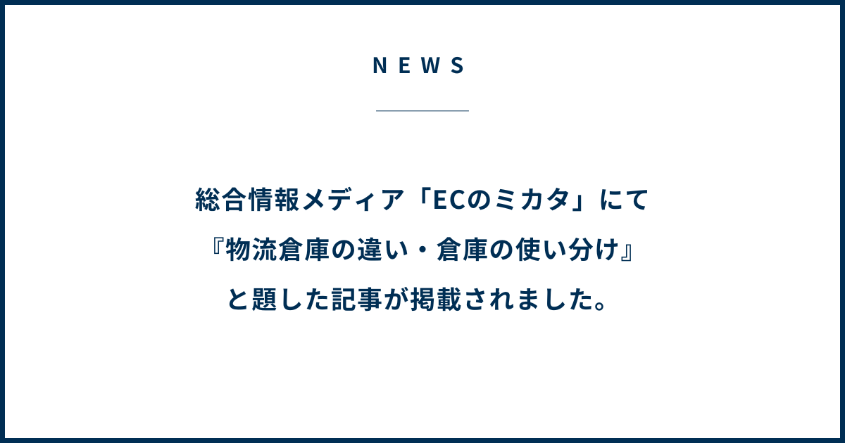 総合情報メディア「ECのミカタ」にて『物流倉庫の違い・倉庫の使い分け』と題した記事が掲載されました。