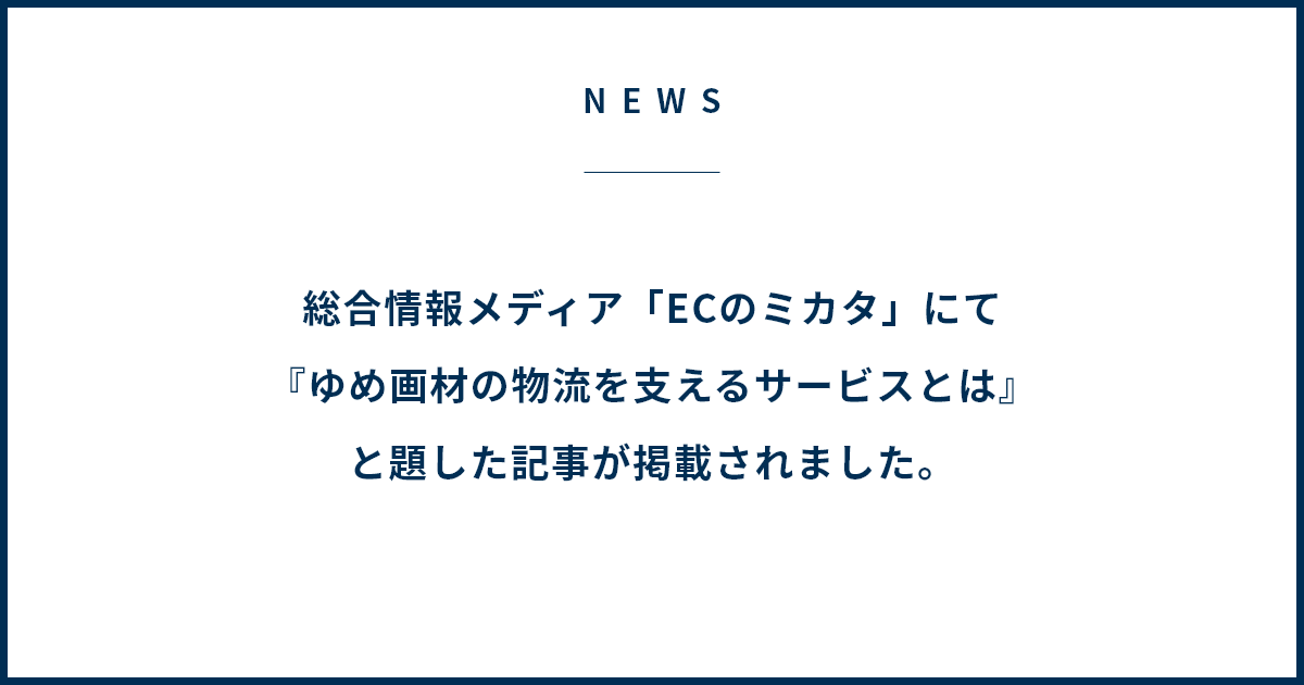 総合情報メディア「ECのミカタ」にて『ゆめ画材の物流を支えるサービスとは』と題した記事が掲載されました。