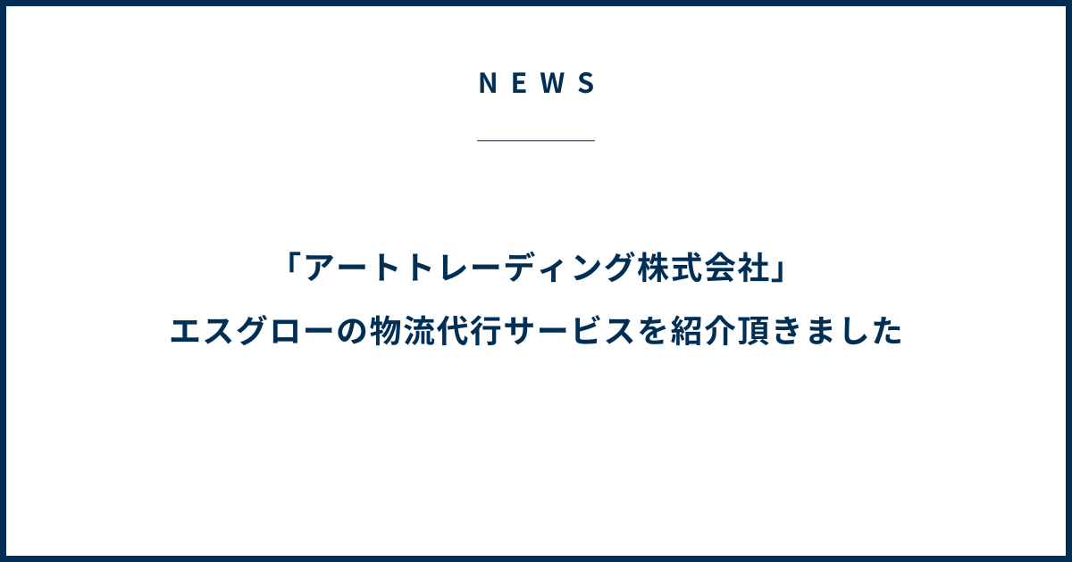 「アートトレーディング株式会社」エスグローの物流代行サービスを紹介頂きました