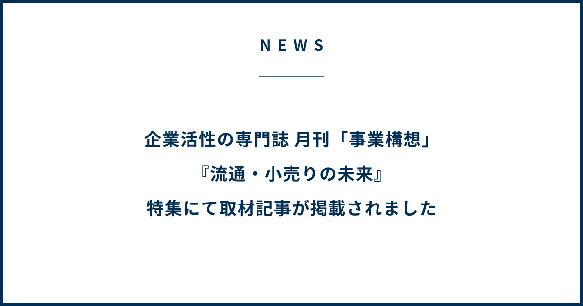 企業活性の専門誌 月刊「事業構想」『流通・小売りの未来』特集にて取材記事が掲載されました